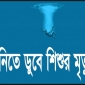 শশীভূষণে পানিতে ডুবে শিশুর মৃত্যু।।লালমোহন বিডিনিউজ